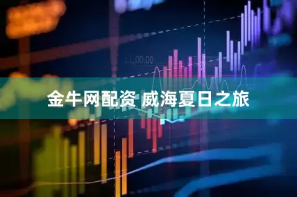 金牛网配资 威海夏日之旅