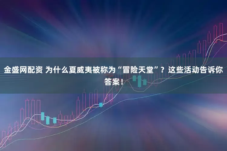 金盛网配资 为什么夏威夷被称为“冒险天堂”？这些活动告诉你答案！