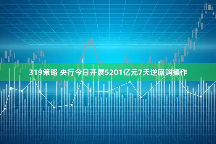 319策略 央行今日开展5201亿元7天逆回购操作