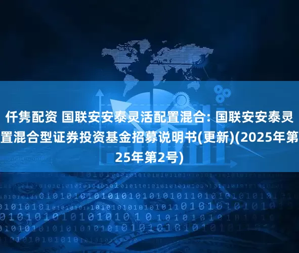 仟隽配资 国联安安泰灵活配置混合: 国联安安泰灵活配置混合型证券投资基金招募说明书(更新)(2025年第2号)