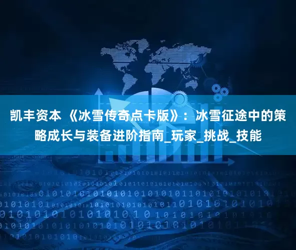 凯丰资本 《冰雪传奇点卡版》：冰雪征途中的策略成长与装备进阶指南_玩家_挑战_技能