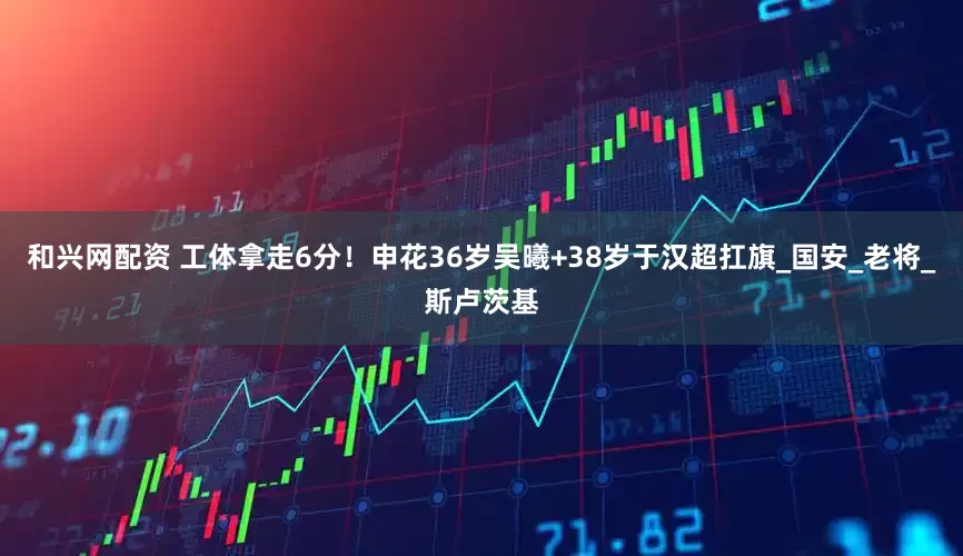和兴网配资 工体拿走6分！申花36岁吴曦+38岁于汉超扛旗_国安_老将_斯卢茨基