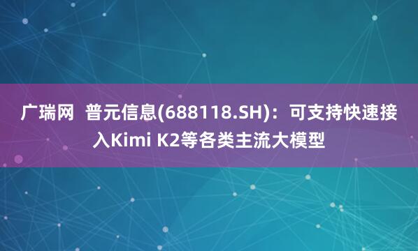 广瑞网  普元信息(688118.SH)：可支持快速接入Kimi K2等各类主流大模型