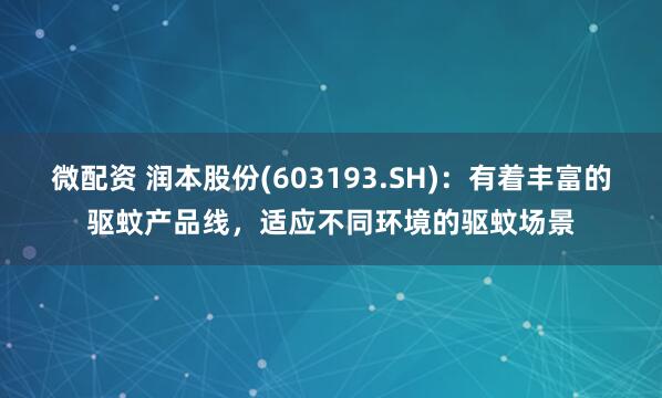 微配资 润本股份(603193.SH)：有着丰富的驱蚊产品线，适应不同环境的驱蚊场景