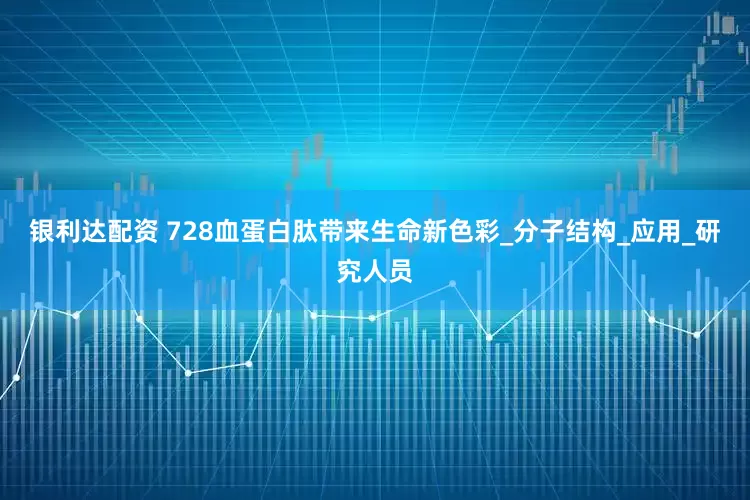 银利达配资 728血蛋白肽带来生命新色彩_分子结构_应用_研究人员