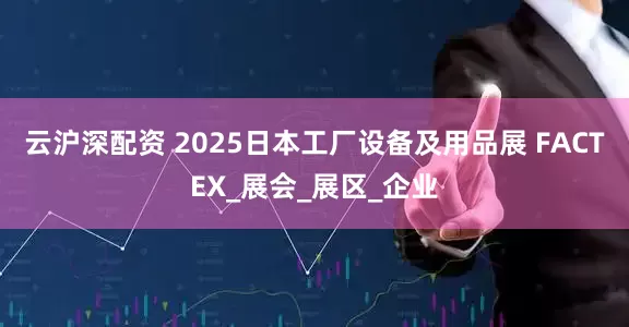 云沪深配资 2025日本工厂设备及用品展 FACTEX_展会_展区_企业