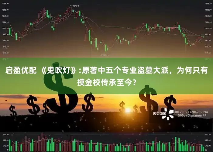 启盈优配 《鬼吹灯》:原著中五个专业盗墓大派，为何只有摸金校传承至今？