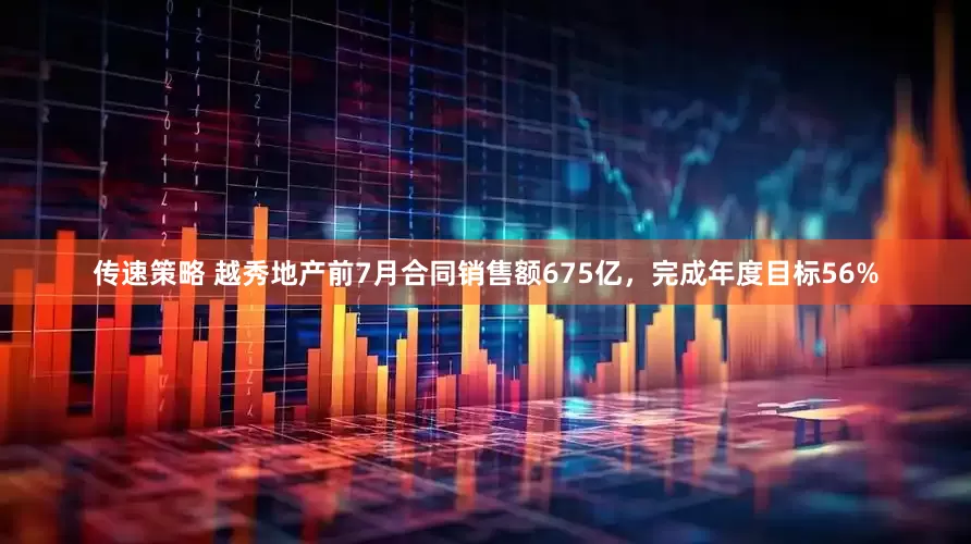 传速策略 越秀地产前7月合同销售额675亿,完成年度目标56%