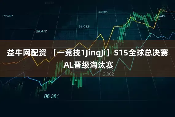 益牛网配资 【一竞技1JingJi】S15全球总决赛 AL晋级淘汰赛