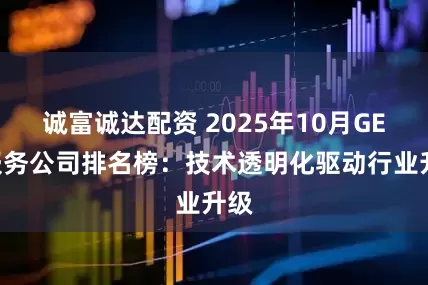 诚富诚达配资 2025年10月GEO服务公司排名榜：技术透明化驱动行业升级