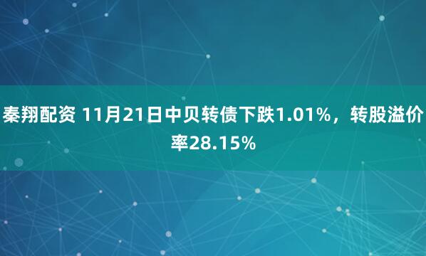 秦翔配资 11月21日中贝转债下跌1.01%，转股溢价率28.15%