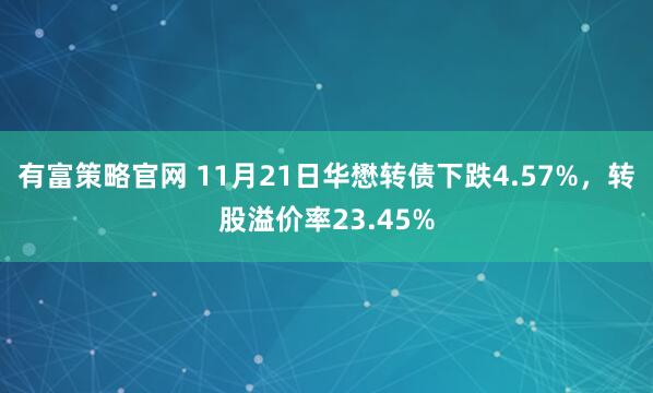 有富策略官网 11月21日华懋转债下跌4.57%，转股溢价率23.45%