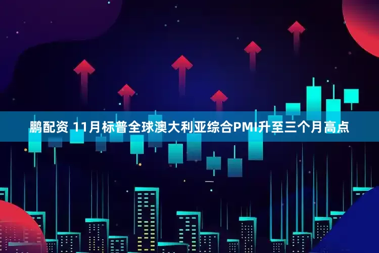 鹏配资 11月标普全球澳大利亚综合PMI升至三个月高点